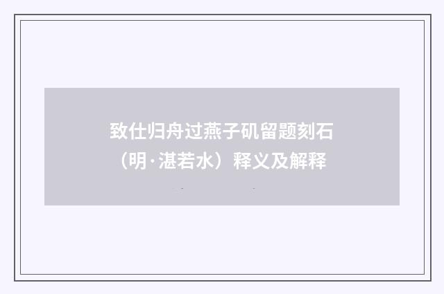 致仕归舟过燕子矶留题刻石（明·湛若水）释义及解释
