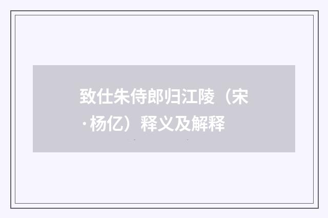 致仕朱侍郎归江陵（宋·杨亿）释义及解释