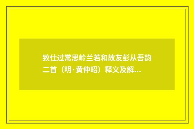 致仕过常思岭兰若和故友彭从吾韵二首（明·黄仲昭）释义及解释