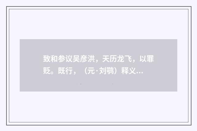 致和参议吴彦洪，天历龙飞，以罪贬。既行，（元·刘鹗）释义及解释