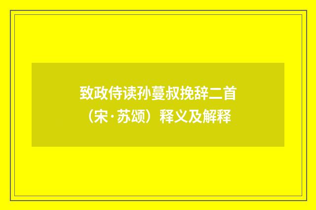 致政侍读孙蔓叔挽辞二首（宋·苏颂）释义及解释