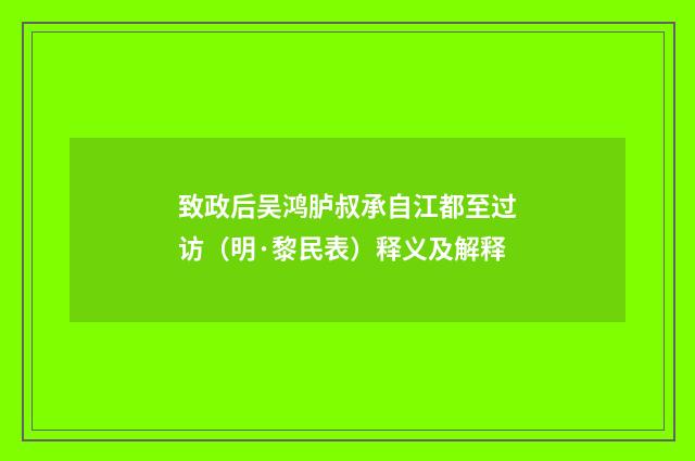 致政后吴鸿胪叔承自江都至过访（明·黎民表）释义及解释