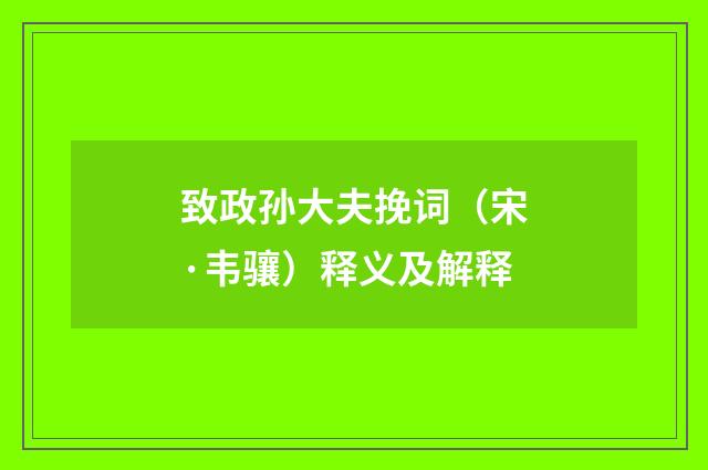 致政孙大夫挽词（宋·韦骧）释义及解释