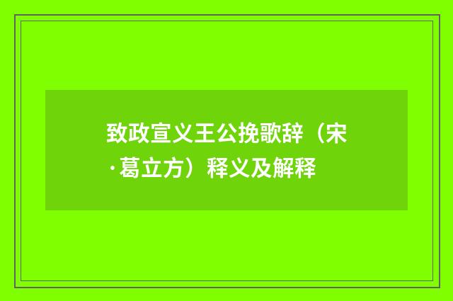 致政宣义王公挽歌辞（宋·葛立方）释义及解释