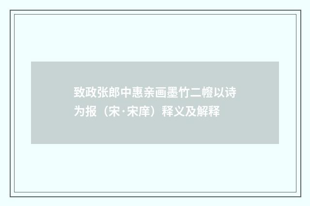 致政张郎中惠亲画墨竹二㡧以诗为报（宋·宋庠）释义及解释