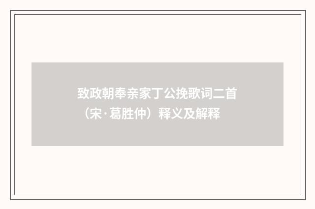 致政朝奉亲家丁公挽歌词二首（宋·葛胜仲）释义及解释