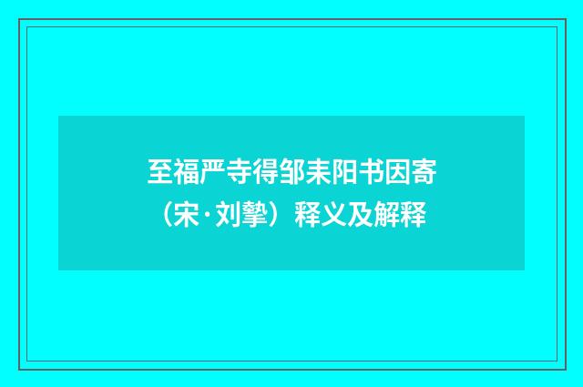 至福严寺得邹耒阳书因寄（宋·刘摰）释义及解释