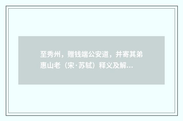 至秀州，赠钱端公安道，并寄其弟惠山老（宋·苏轼）释义及解释