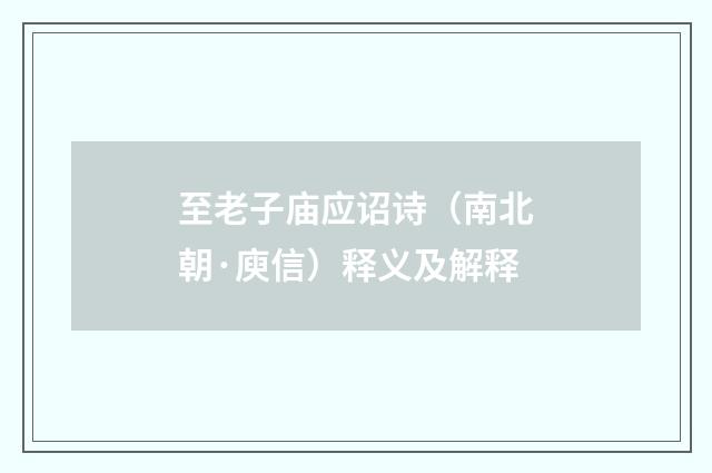 至老子庙应诏诗（南北朝·庾信）释义及解释