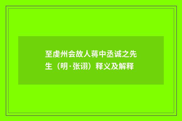 至虔州会故人蒋中丞诚之先生（明·张诩）释义及解释