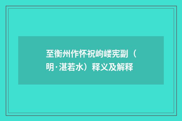 至衡州作怀祝岣嵝宪副（明·湛若水）释义及解释
