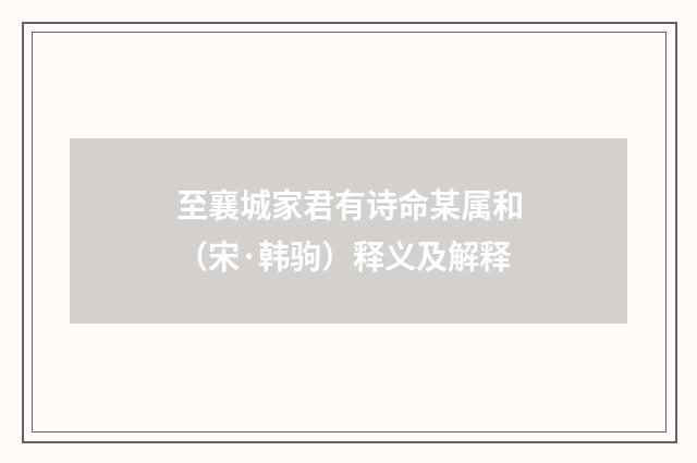 至襄城家君有诗命某属和（宋·韩驹）释义及解释