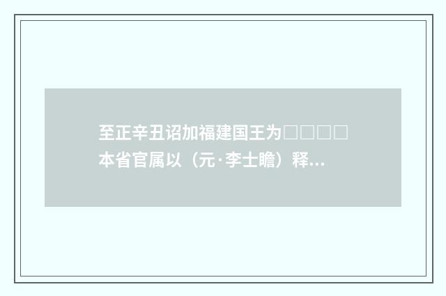 至正辛丑诏加福建国王为□□□□本省官属以（元·李士瞻）释义及解释
