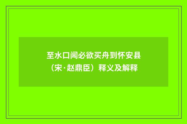 至水口闻必欲买舟到怀安县（宋·赵鼎臣）释义及解释