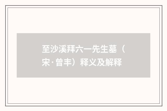 至沙溪拜六一先生墓（宋·曾丰）释义及解释