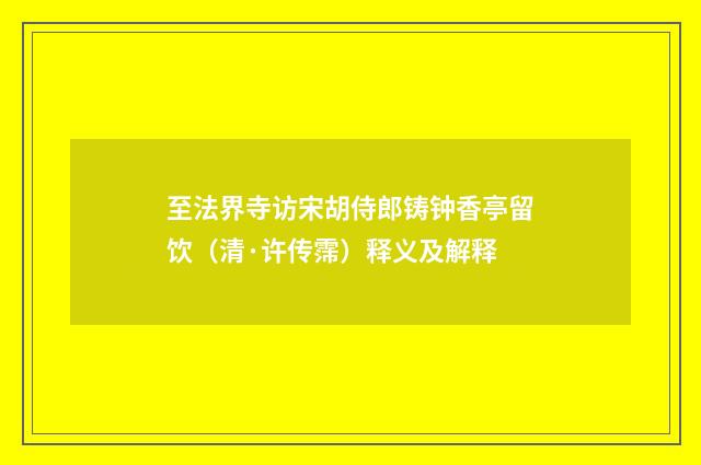 至法界寺访宋胡侍郎铸钟香亭留饮（清·许传霈）释义及解释