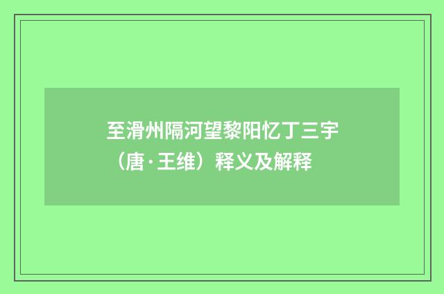 至滑州隔河望黎阳忆丁三宇（唐·王维）释义及解释