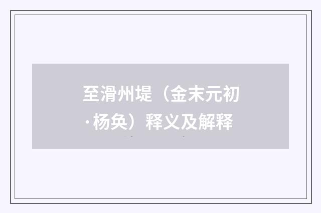 至滑州堤（金末元初·杨奂）释义及解释