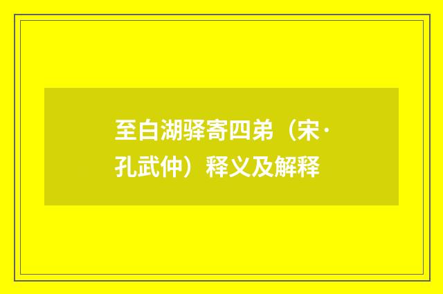 至白湖驿寄四弟（宋·孔武仲）释义及解释