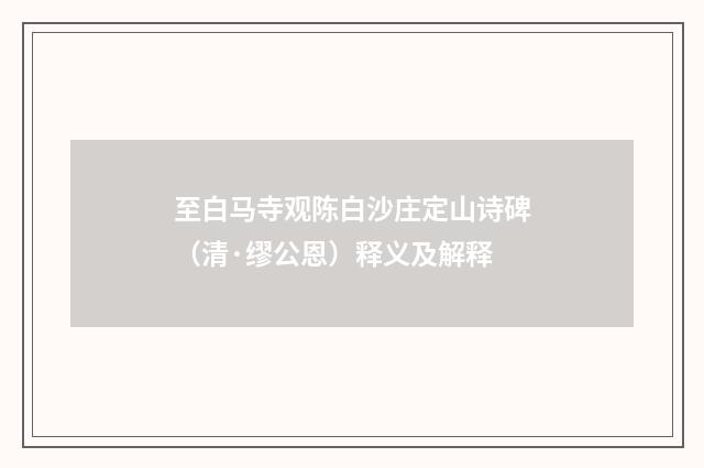 至白马寺观陈白沙庄定山诗碑（清·缪公恩）释义及解释