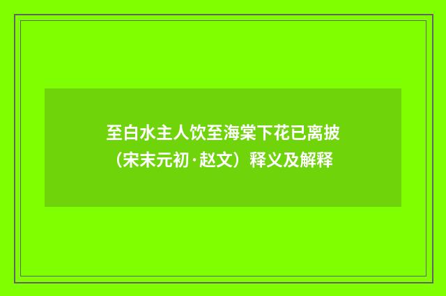 至白水主人饮至海棠下花已离披（宋末元初·赵文）释义及解释