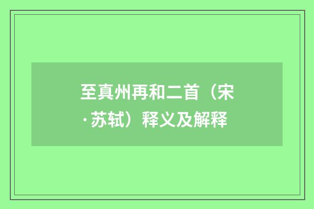 至真州再和二首（宋·苏轼）释义及解释