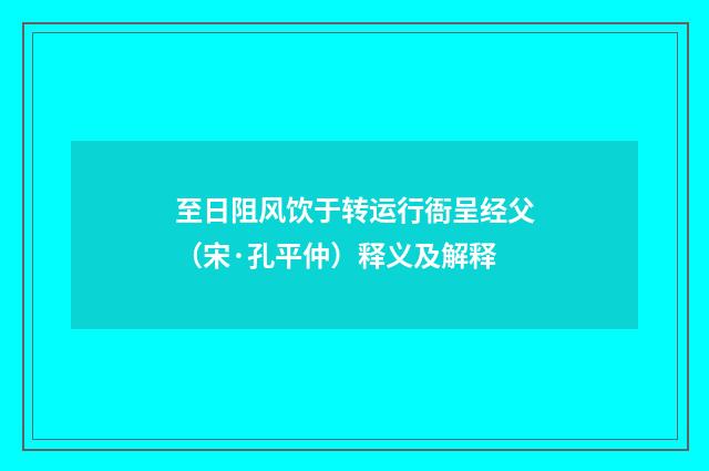 至日阻风饮于转运行衙呈经父（宋·孔平仲）释义及解释