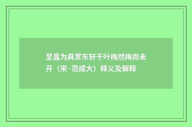 至昌为具赏东轩千叶梅然梅尚未开（宋·范成大）释义及解释