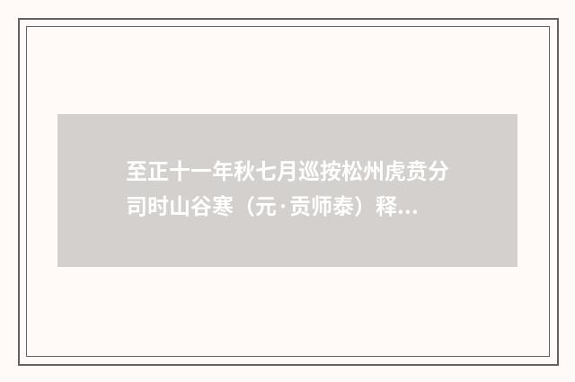 至正十一年秋七月巡按松州虎贲分司时山谷寒（元·贡师泰）释义及解释