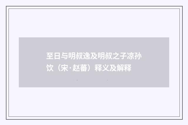 至日与明叔逸及明叔之子凉孙饮（宋·赵蕃）释义及解释