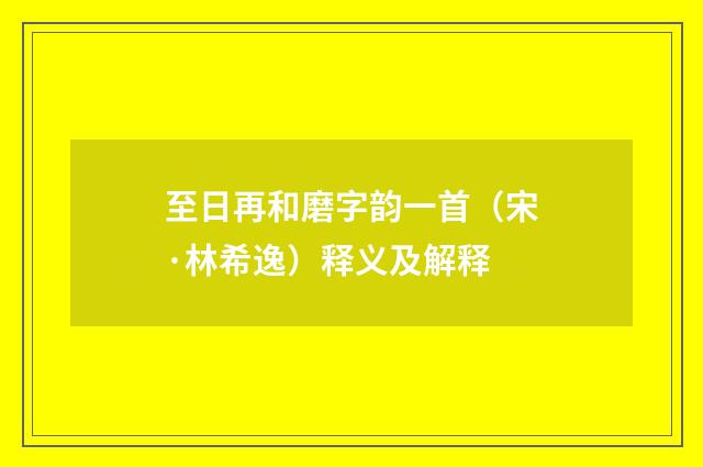 至日再和磨字韵一首（宋·林希逸）释义及解释