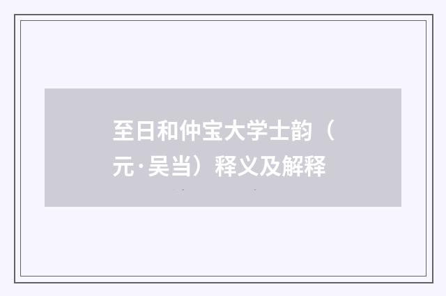 至日和仲宝大学士韵（元·吴当）释义及解释