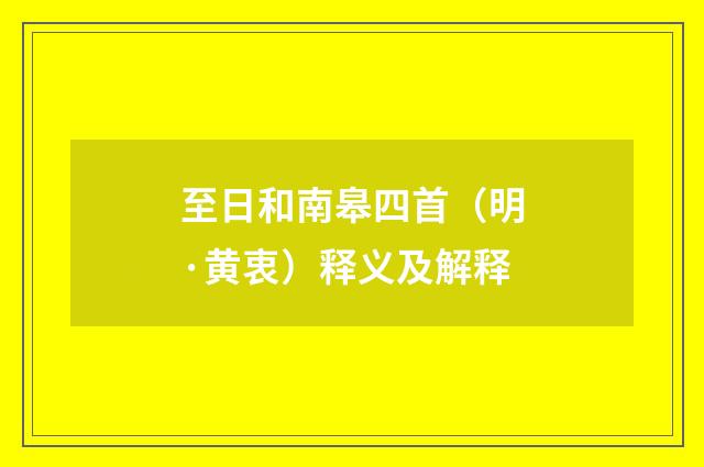 至日和南皋四首（明·黄衷）释义及解释