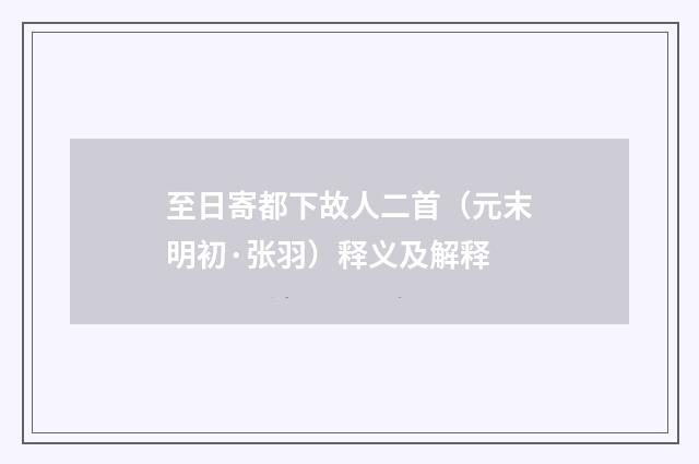 至日寄都下故人二首（元末明初·张羽）释义及解释