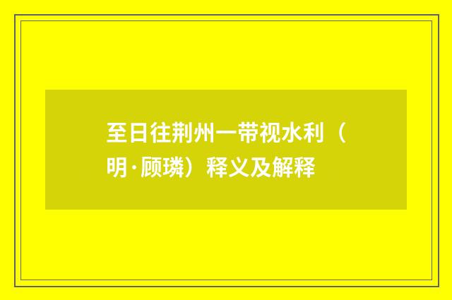 至日往荆州一带视水利（明·顾璘）释义及解释