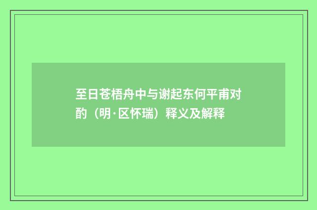 至日苍梧舟中与谢起东何平甫对酌（明·区怀瑞）释义及解释
