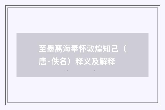 至墨离海奉怀敦煌知己（唐·佚名）释义及解释