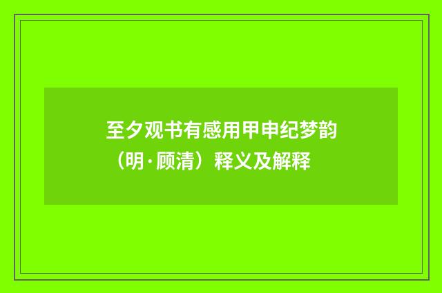 至夕观书有感用甲申纪梦韵（明·顾清）释义及解释