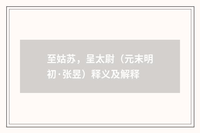 至姑苏，呈太尉（元末明初·张昱）释义及解释