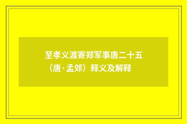 至孝义渡寄郑军事唐二十五（唐·孟郊）释义及解释