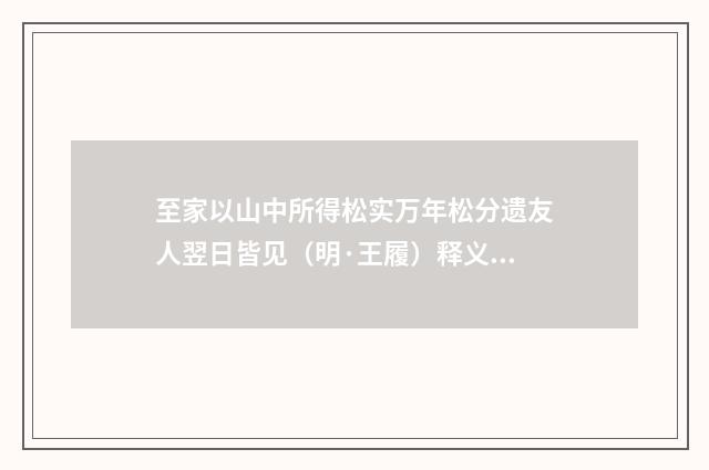 至家以山中所得松实万年松分遗友人翌日皆见（明·王履）释义及解释