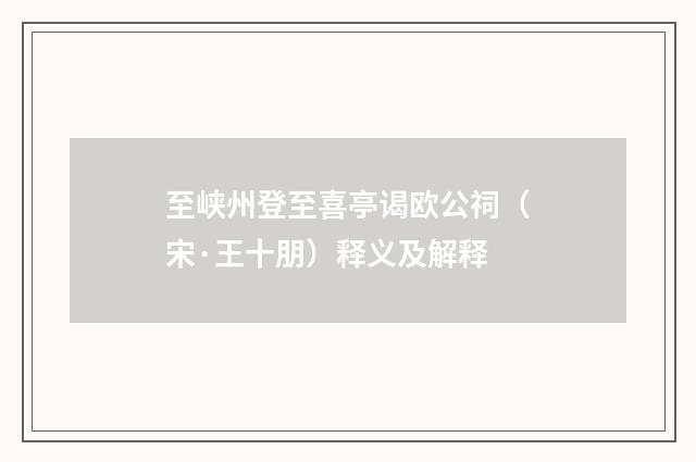 至峡州登至喜亭谒欧公祠（宋·王十朋）释义及解释