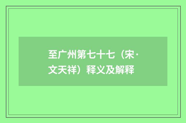 至广州第七十七（宋·文天祥）释义及解释