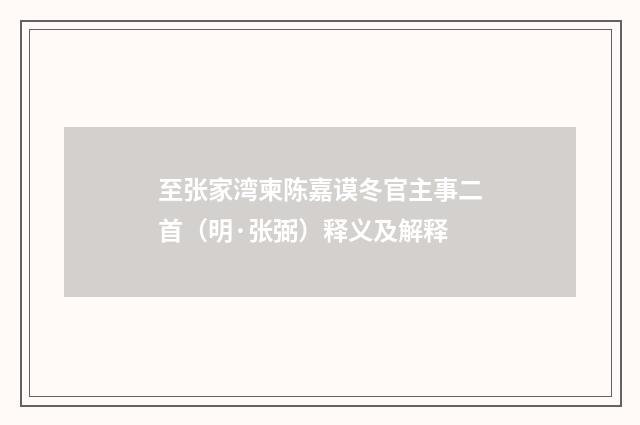 至张家湾柬陈嘉谟冬官主事二首（明·张弼）释义及解释