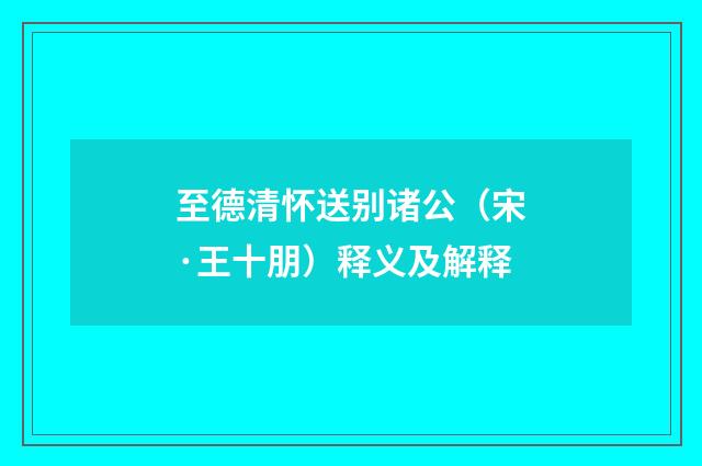 至德清怀送别诸公（宋·王十朋）释义及解释