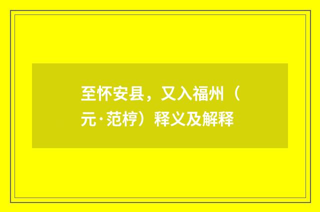 至怀安县，又入福州（元·范梈）释义及解释