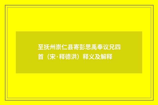 至抚州崇仁县寄彭思禹奉议兄四首（宋·释德洪）释义及解释
