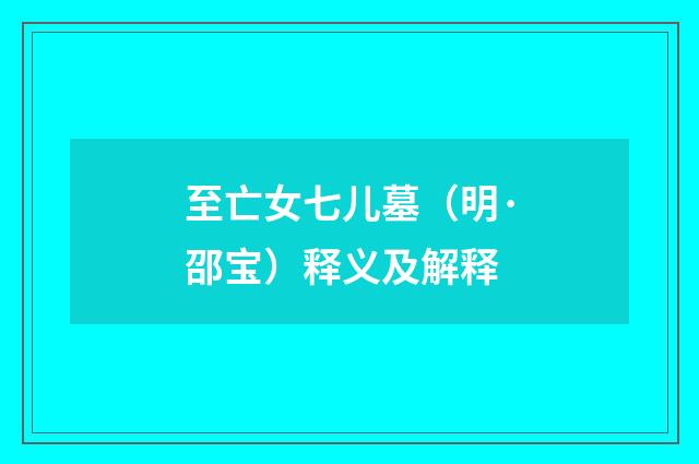 至亡女七儿墓（明·邵宝）释义及解释
