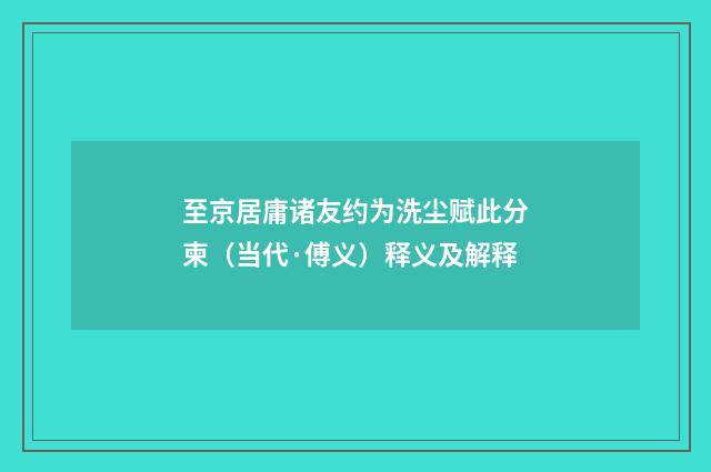 至京居庸诸友约为洗尘赋此分柬（当代·傅义）释义及解释