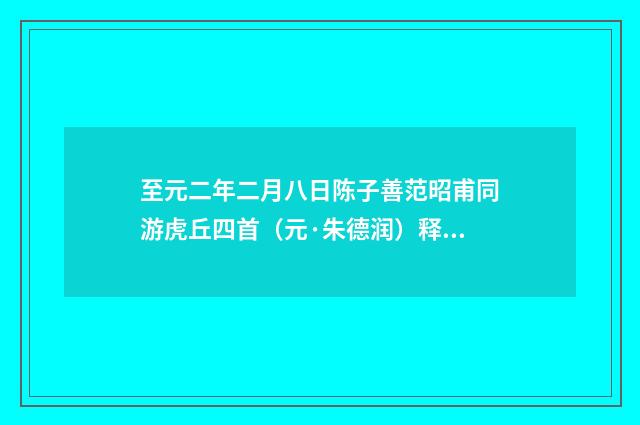 至元二年二月八日陈子善范昭甫同游虎丘四首（元·朱德润）释义及解释
